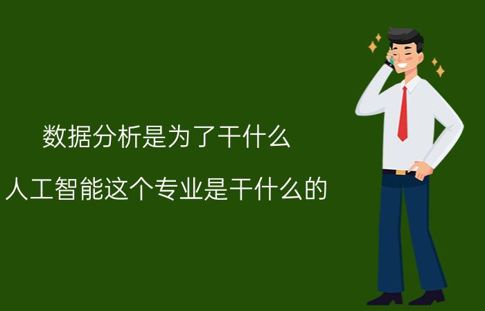 数据分析是为了干什么 人工智能这个专业是干什么的？